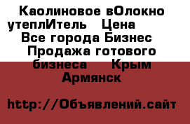 Каолиновое вОлокно утеплИтель › Цена ­ 100 - Все города Бизнес » Продажа готового бизнеса   . Крым,Армянск